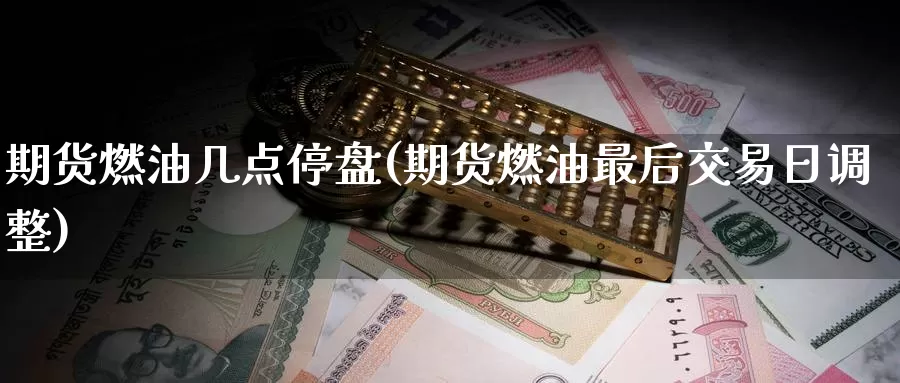 期货燃油几点停盘(期货燃油最后交易日调整)_期货开户_第1张_宝勘金融网 期货燃油几点停盘(期货燃油最后交易日调整)_https://www.baokan.net_期货开户_第1张