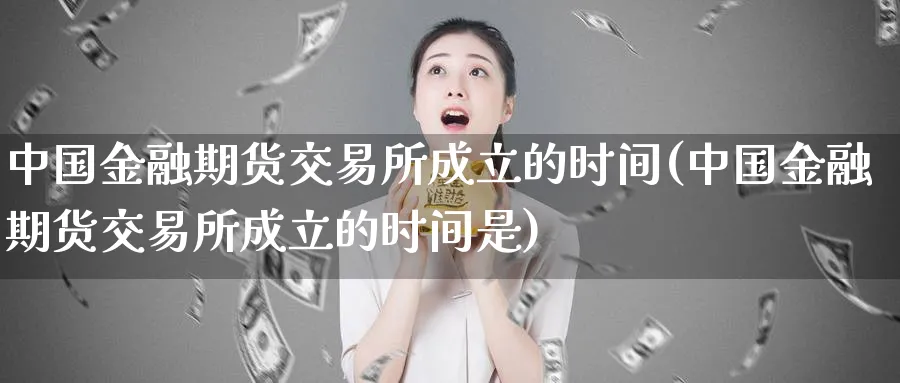 中国金融期货交易所成立的时间(中国金融期货交易所成立的时间是)_https://www.baokan.net_期货开户_第1张