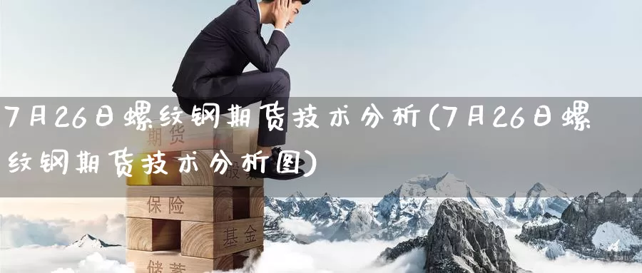7月26日螺纹钢期货技术分析(7月26日螺纹钢期货技术分析图)_https://www.baokan.net_期货平台_第1张