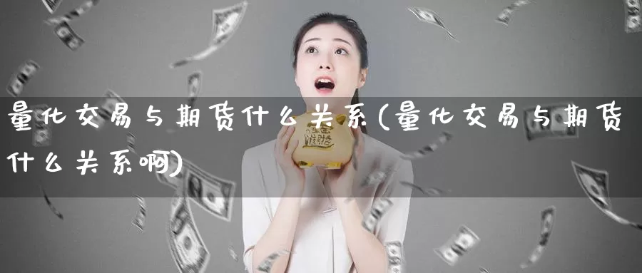 量化交易与期货什么关系(量化交易与期货什么关系啊)_https://www.baokan.net_期货入门_第1张