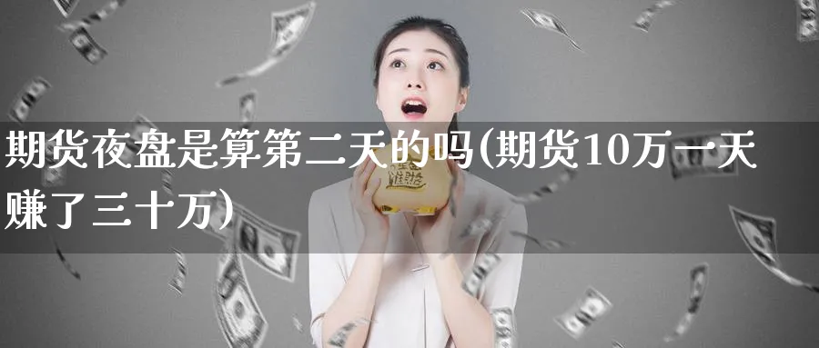期货夜盘是算第二天的吗(期货10万一天赚了三十万)_https://www.baokan.net_期货培训_第1张