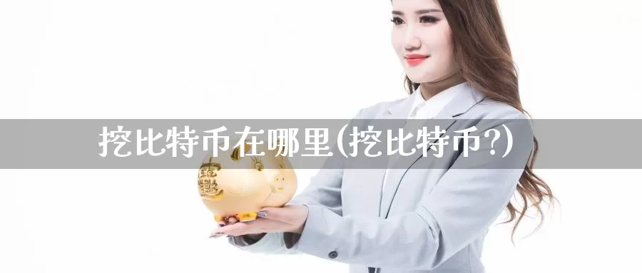 挖比特币在哪里(挖比特币?)_https://www.baokan.net_币圈行情_第1张