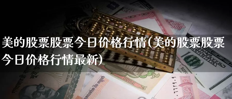 美的股票股票今日价格行情(美的股票股票今日价格行情最新)_期货品种_第1张_宝勘金融网 美的股票股票今日价格行情(美的股票股票今日价格行情最新)_https://www.baokan.net_期货品种_第1张