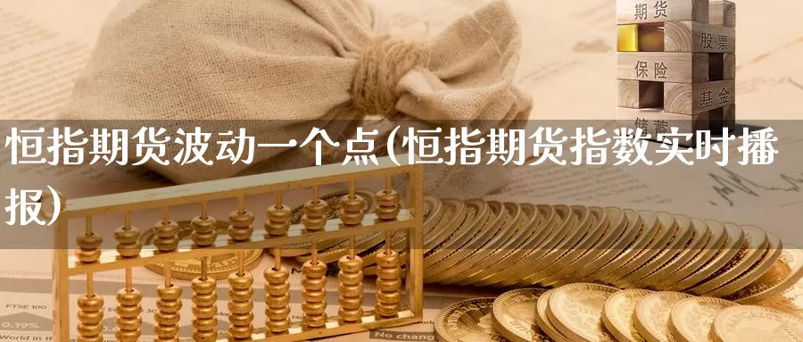 恒指期货波动一个点(恒指期货指数实时播报)_期货平台_第1张_宝勘金融网 恒指期货波动一个点(恒指期货指数实时播报)_https://www.baokan.net_期货平台_第1张