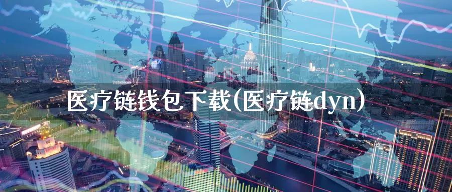 医疗链钱包下载(医疗链dyn)_https://www.baokan.net_币圈行情_第1张