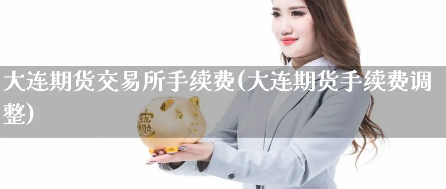 大连期货交易所手续费(大连期货手续费调整)_https://www.baokan.net_国际期货_第1张