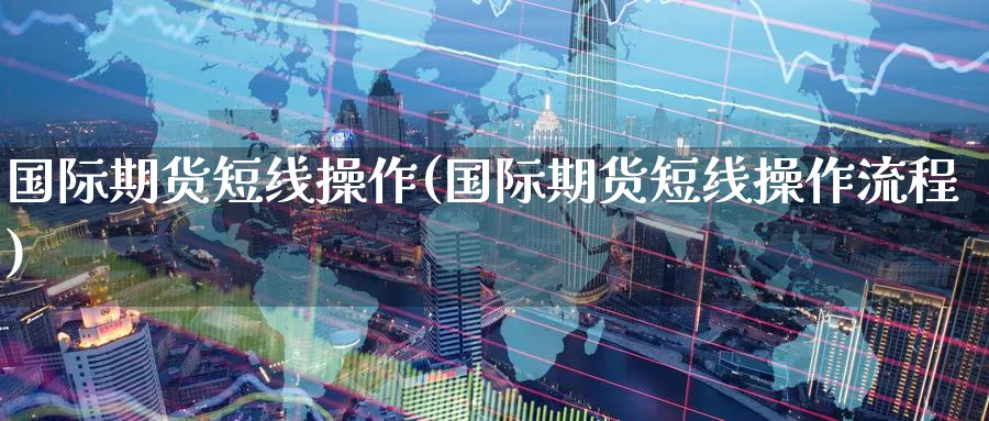 国际期货短线操作(国际期货短线操作流程)_https://www.baokan.net_期货公司_第1张