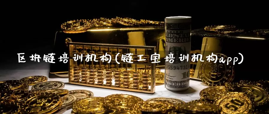 区块链培训机构(链工宝培训机构app)_https://www.baokan.net_币圈行情_第1张