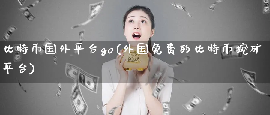 比特币国外平台go(外国免费的比特币挖矿平台)_https://www.baokan.net_币圈行情_第1张