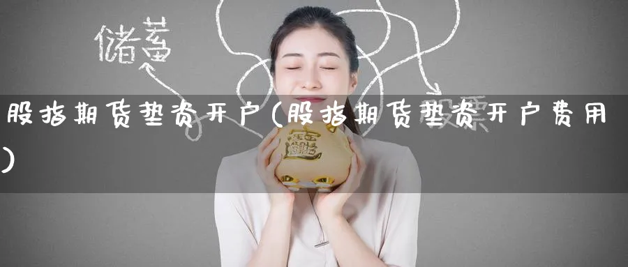 股指期货垫资开户(股指期货垫资开户费用)_https://www.baokan.net_恒指期货_第1张