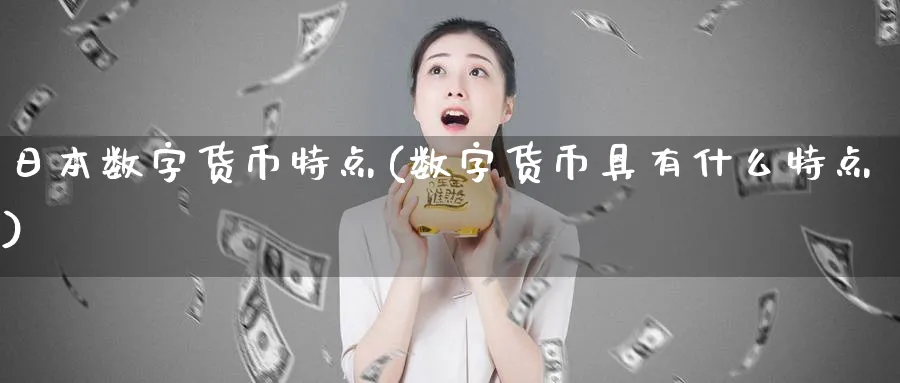 日本数字货币特点(数字货币具有什么特点)_https://www.baokan.net_期货入门_第1张