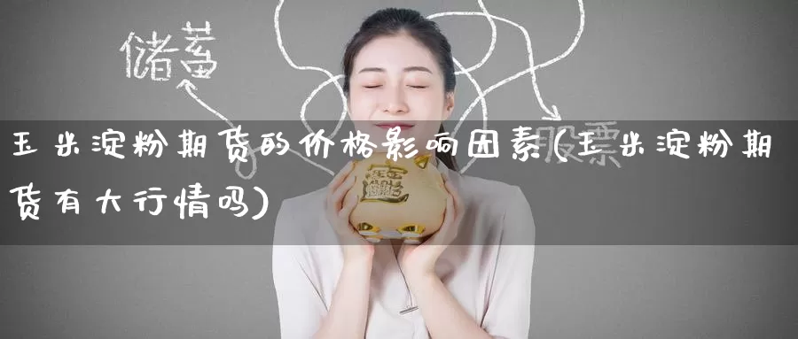 玉米淀粉期货的价格影响因素(玉米淀粉期货有大行情吗)_期货交易_第1张_宝勘金融网 玉米淀粉期货的价格影响因素(玉米淀粉期货有大行情吗)_https://www.baokan.net_期货交易_第1张