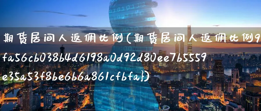 期货居间人返佣比例(期货居间人返佣比例90%)_https://www.baokan.net_内盘期货_第1张