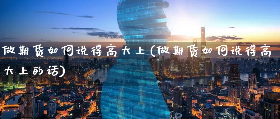 做期货如何说得高大上(做期货如何说得高大上的话)_期货培训_第1张_宝勘金融网 做期货如何说得高大上(做期货如何说得高大上的话)_https://www.baokan.net_期货培训_第1张