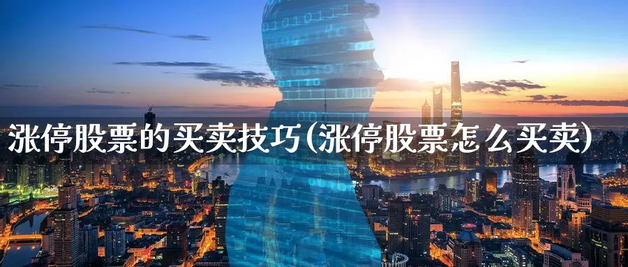 涨停股票的买卖技巧(涨停股票怎么买卖)_恒指期货_第1张_宝勘金融网 涨停股票的买卖技巧(涨停股票怎么买卖)_https://www.baokan.net_恒指期货_第1张
