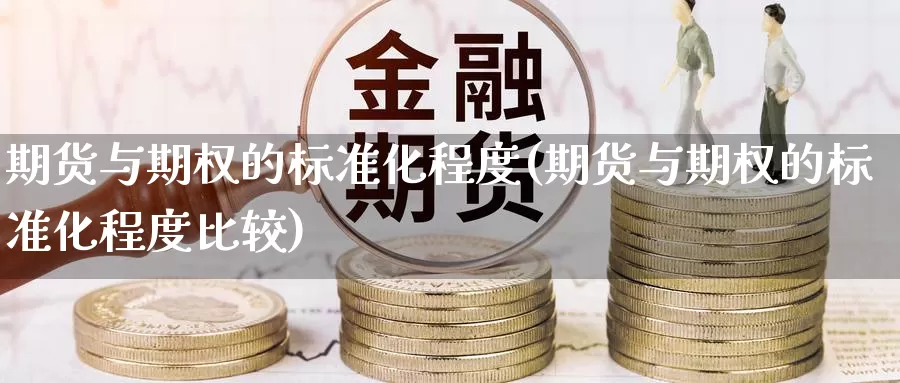 期货与期权的标准化程度(期货与期权的标准化程度比较)_国际期货_第1张_宝勘金融网 期货与期权的标准化程度(期货与期权的标准化程度比较)_https://www.baokan.net_国际期货_第1张