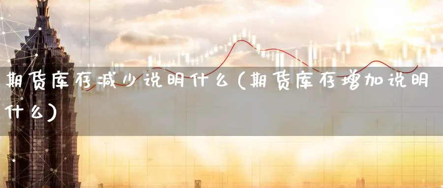期货库存减少说明什么(期货库存增加说明什么)_https://www.baokan.net_恒生指数_第1张