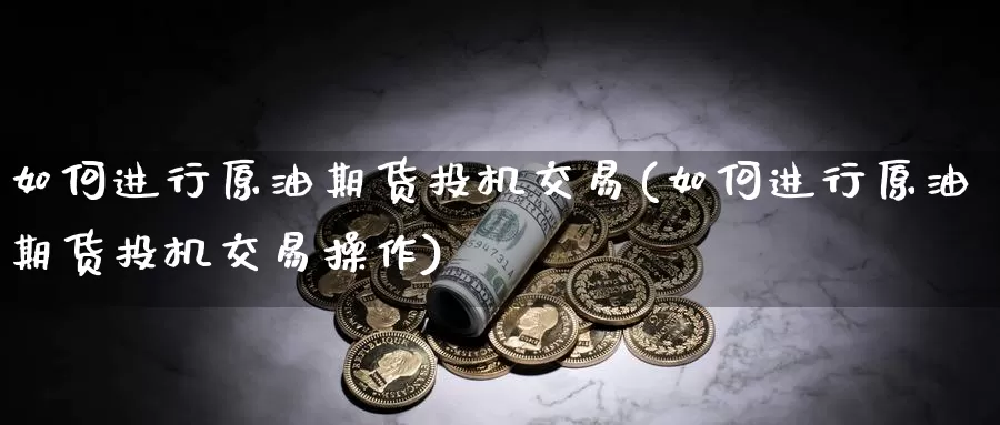 如何进行原油期货投机交易(如何进行原油期货投机交易操作)_https://www.baokan.net_期货技术_第1张