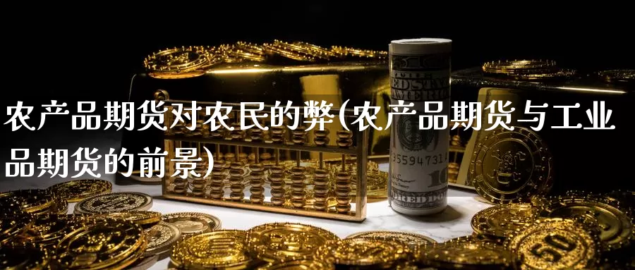 农产品期货对农民的弊(农产品期货与工业品期货的前景)_https://www.baokan.net_恒指期货_第1张