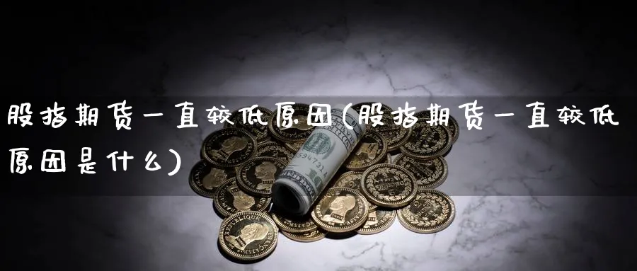 股指期货一直较低原因(股指期货一直较低原因是什么)_https://www.baokan.net_股指期货_第1张