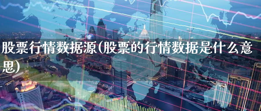 股票行情数据源(股票的行情数据是什么意思)_https://www.baokan.net_恒指期货_第1张