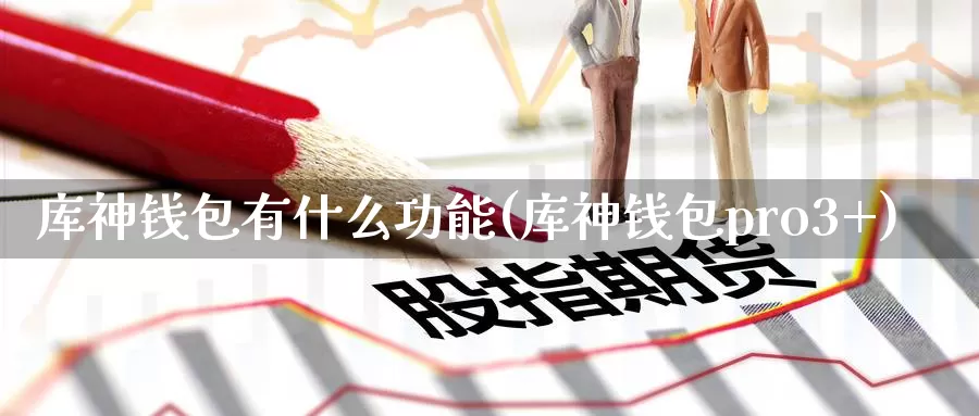 库神钱包有什么功能(库神钱包pro3+)_https://www.baokan.net_币圈行情_第1张