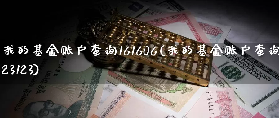 我的基金账户查询161606(我的基金账户查询123123)_https://www.baokan.net_期货交易_第1张