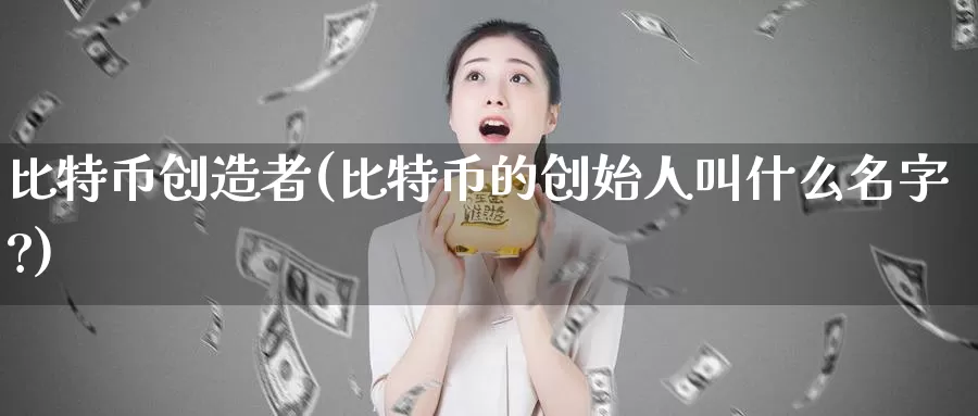 比特币创造者(比特币的创始人叫什么名字?)_https://www.baokan.net_币圈行情_第1张
