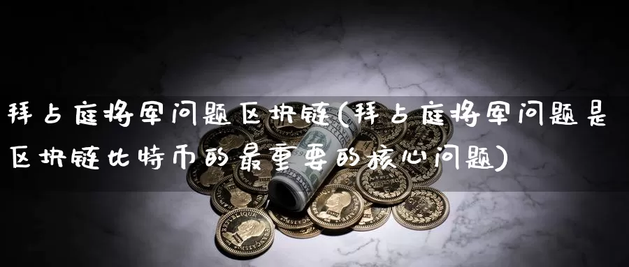 拜占庭将军问题区块链(拜占庭将军问题是区块链比特币的最重要的核心问题)_https://www.baokan.net_币圈行情_第1张