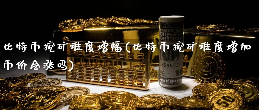 比特币挖矿难度增幅(比特币挖矿难度增加币价会涨吗)_https://www.baokan.net_币圈行情_第1张
