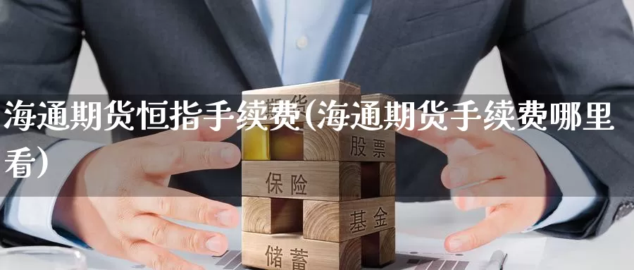 海通期货恒指手续费(海通期货手续费哪里看)_https://www.baokan.net_国际期货_第1张