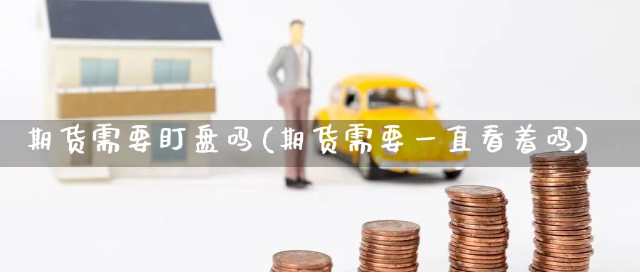 期货需要盯盘吗(期货需要一直看着吗)_https://www.baokan.net_恒生指数_第1张