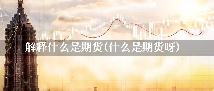 解释什么是期货(什么是期货呀)_期货培训_第1张_宝勘金融网 解释什么是期货(什么是期货呀)_https://www.baokan.net_期货培训_第1张