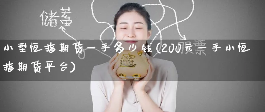 小型恒指期货一手多少钱(200元一手小恒指期货平台)_https://www.baokan.net_股指期货_第1张