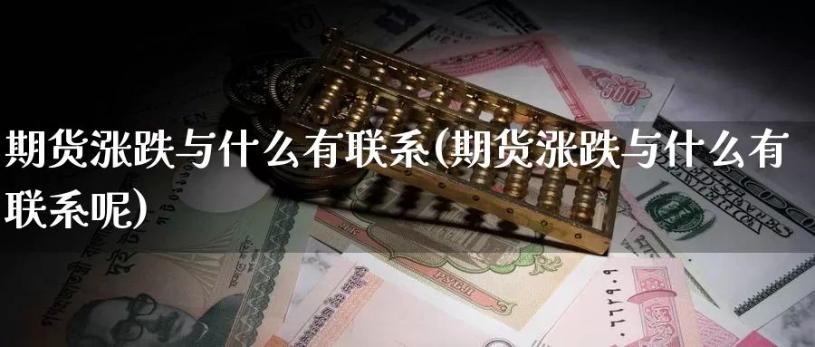 期货涨跌与什么有联系(期货涨跌与什么有联系呢)_https://www.baokan.net_期货公司_第1张