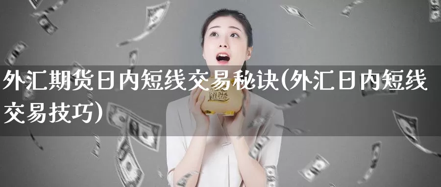 外汇期货日内短线交易秘诀(外汇日内短线交易技巧)_https://www.baokan.net_黄金期货_第1张