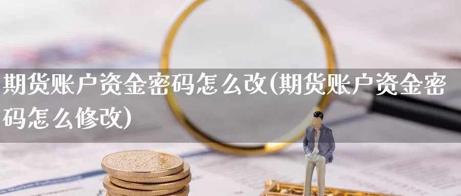 期货账户资金密码怎么改(期货账户资金密码怎么修改)_https://www.baokan.net_期货开户_第1张