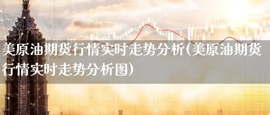 美原油期货行情实时走势分析(美原油期货行情实时走势分析图)_https://www.baokan.net_纳指期货_第1张