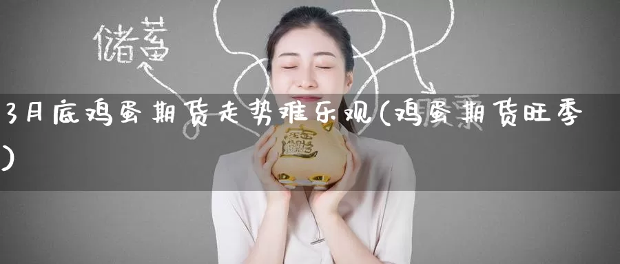 3月底鸡蛋期货走势难乐观(鸡蛋期货旺季)_https://www.baokan.net_期货技术_第1张