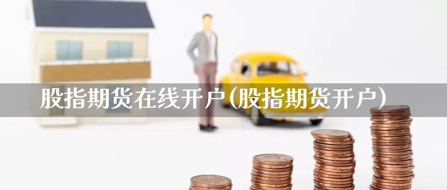 股指期货在线开户(股指期货开户)_https://www.baokan.net_期货入门_第1张