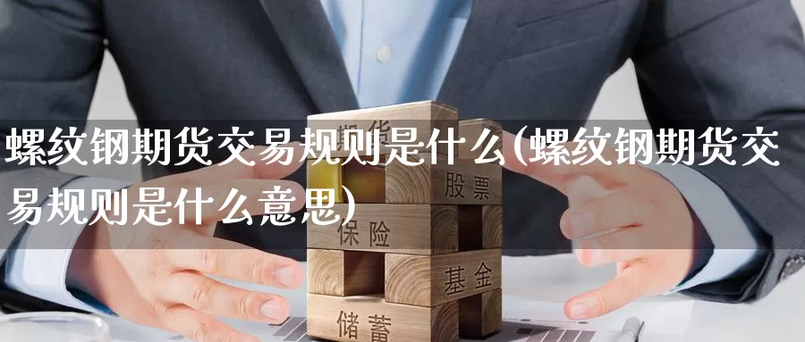 螺纹钢期货交易规则是什么(螺纹钢期货交易规则是什么意思)_https://www.baokan.net_原油期货_第1张