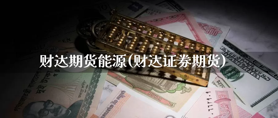 财达期货能源(财达证券期货)_期货公司_第1张_宝勘金融网 财达期货能源(财达证券期货)_https://www.baokan.net_期货公司_第1张