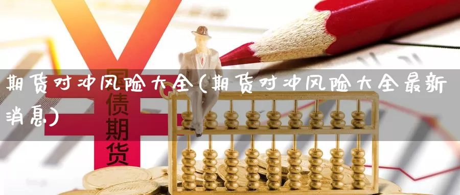 期货对冲风险大全(期货对冲风险大全最新消息)_https://www.baokan.net_原油期货_第1张