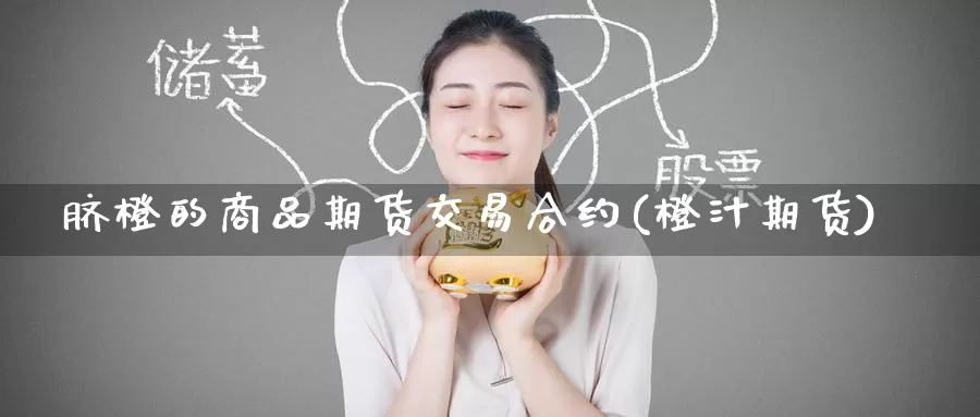 脐橙的商品期货交易合约(橙汁期货)_国际期货_第1张_宝勘金融网 脐橙的商品期货交易合约(橙汁期货)_https://www.baokan.net_国际期货_第1张