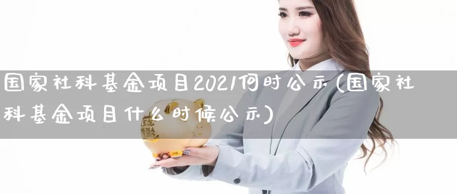 国家社科基金项目2021何时公示(国家社科基金项目什么时候公示)_https://www.baokan.net_期货技术_第1张