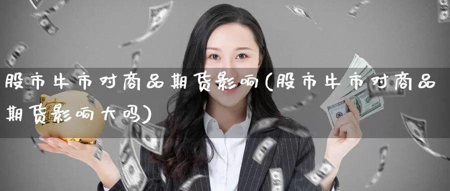 股市牛市对商品期货影响(股市牛市对商品期货影响大吗)_https://www.baokan.net_期货平台_第1张