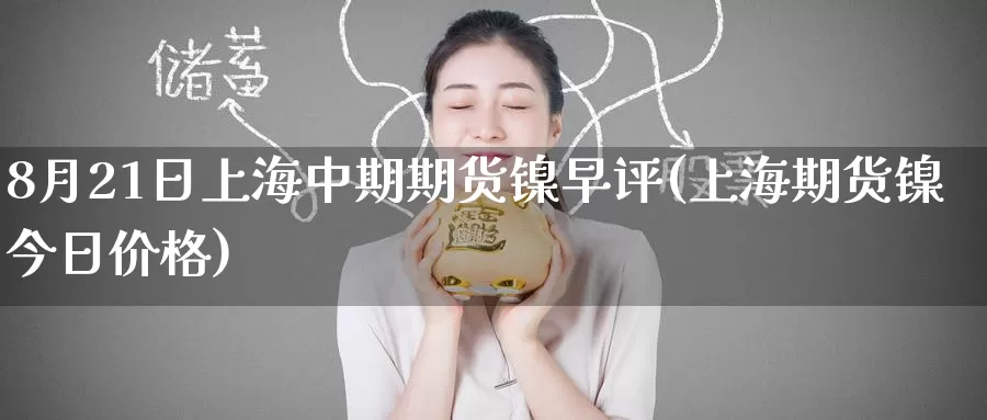 8月21日上海中期期货镍早评(上海期货镍今日价格)_https://www.baokan.net_原油期货_第1张