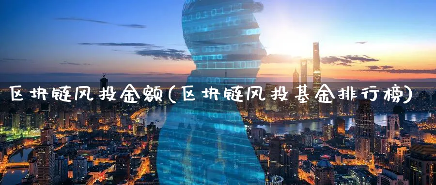 区块链风投金额(区块链风投基金排行榜)_https://www.baokan.net_币圈行情_第1张