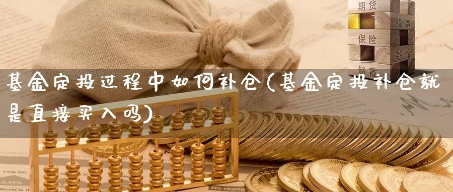 基金定投过程中如何补仓(基金定投补仓就是直接买入吗)_https://www.baokan.net_恒生指数_第1张