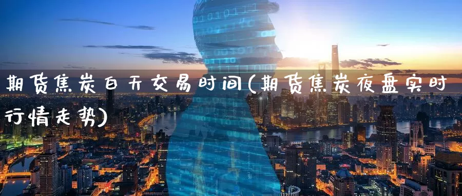 期货焦炭白天交易时间(期货焦炭夜盘实时行情走势)_期货软件_第1张_宝勘金融网 期货焦炭白天交易时间(期货焦炭夜盘实时行情走势)_https://www.baokan.net_期货软件_第1张